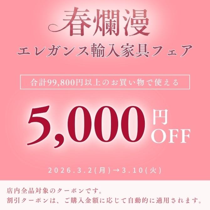 ★5,000円OFFクーポン★春爛漫エレガンス輸入家具フェア